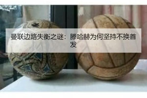 曼联边路失衡之谜：滕哈赫为何坚持不换首发